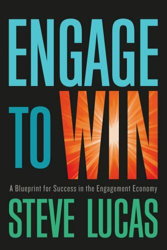Engage to Win: A Blueprint for Success in the Engagement Economy by Lucas, Steve