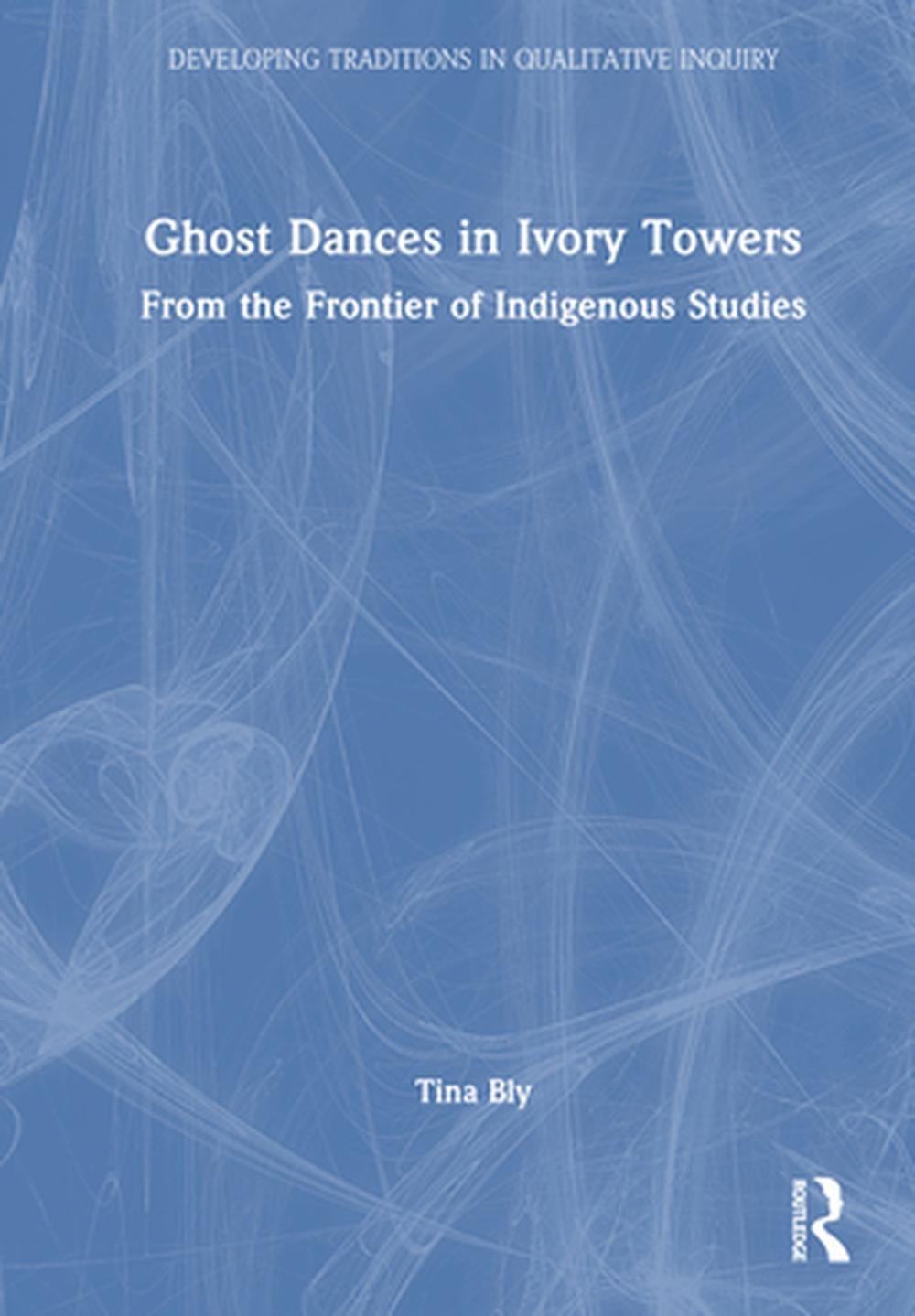 Ghost Dances in Ivory Towers: From the Frontier of Indigenous Studies by Tina Bl