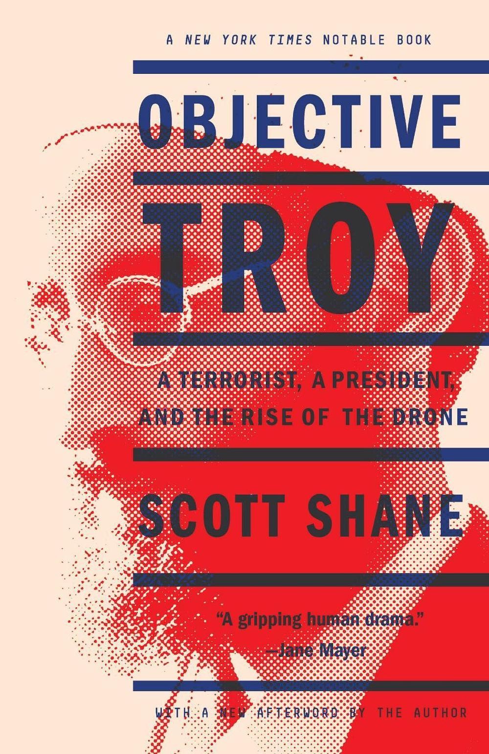 Objective Troy: A Terrorist, a President, and the Rise of the Drone by Scott Sha