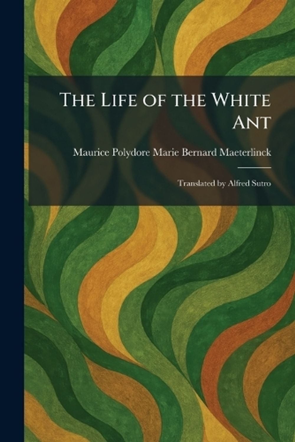 The Life of the White Ant: Translated by Alfred Sutro by Maurice Polydore Marie