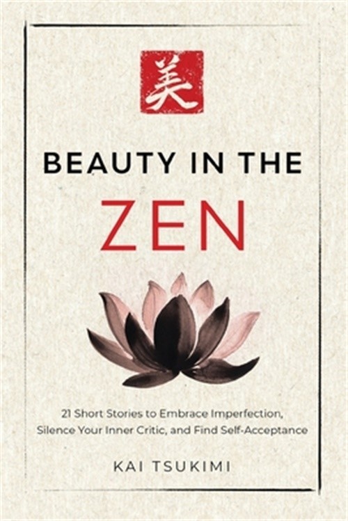 Beauty in the Zen: 21 Short Stories to Embrace Imperfection, Silence Your Inner
