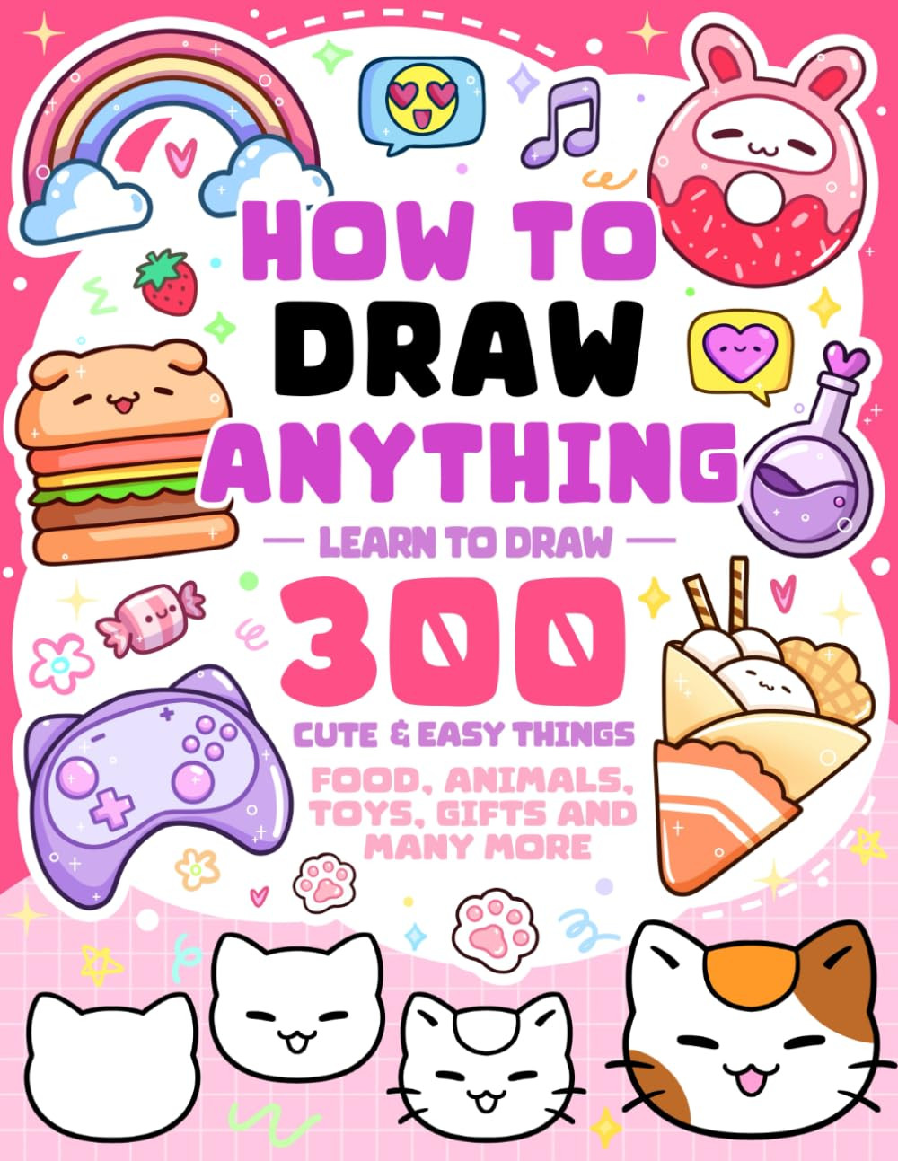 How To Draw Anything: Learn To Draw 300 Cute & Easy Things Like Food, Animals, T