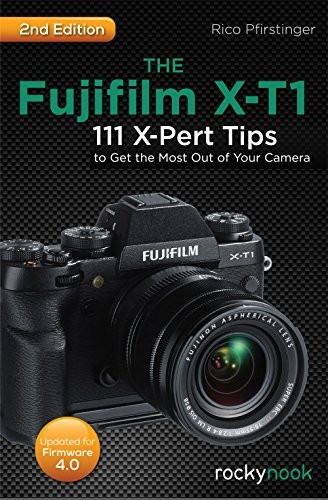 THE FUJIFILM X-T1: 111 X-PERT TIPS TO GET THE MOST OUT OF By Rico Pfirstinger VG