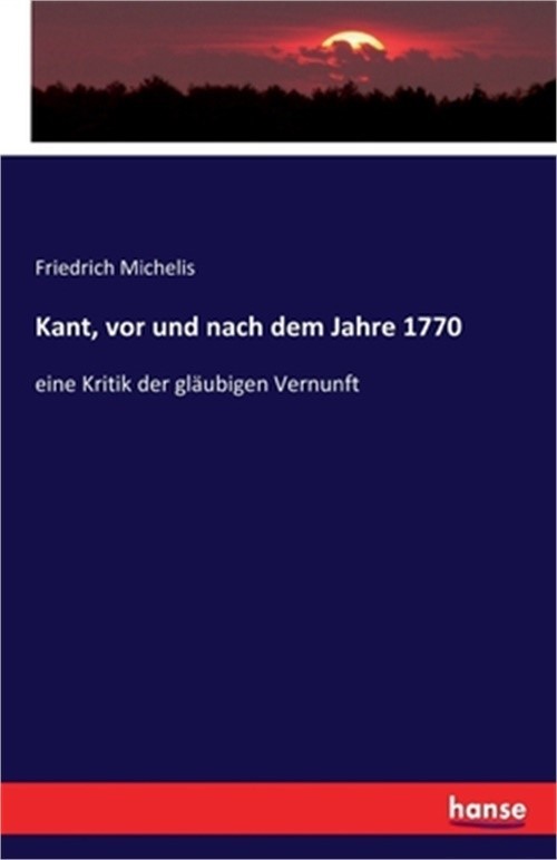 Kant, vor und nach dem Jahre 1770: eine Kritik der gl�ubigen Vernunft (Paperback