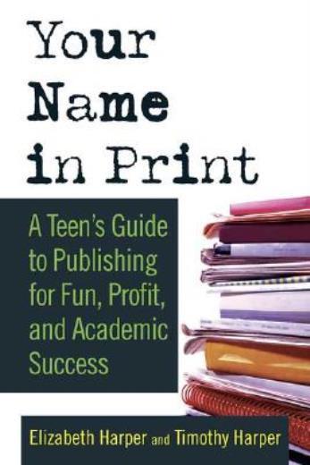 Your Name In Print: A Teen’s Guide To Publishing For Fun, Profit And Academ…