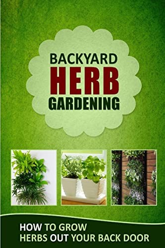 Backyard Herb Gardening: How to Grow Herbs Out Your Back Door By