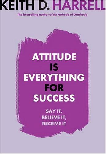 Attitude Is Everything for Success : Say It, Believe It, Receive It by Keith D.