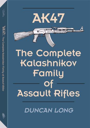 Ak47: The Complete Kalashnikov Family of Assault Rifles by Duncan Long