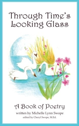 THROUGH TIME’S LOOKING GLASS: A BOOK OF POETRY By Michelle Lynn Swope & Cheryl