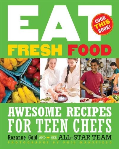 Eat Fresh Food: Awesome Recipes for Teen Chefs by Gold, Rozanne