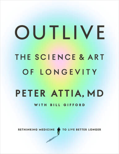 Outlive: The Science and Art of Longevity – Hardcover By Attia MD, Peter – GOOD