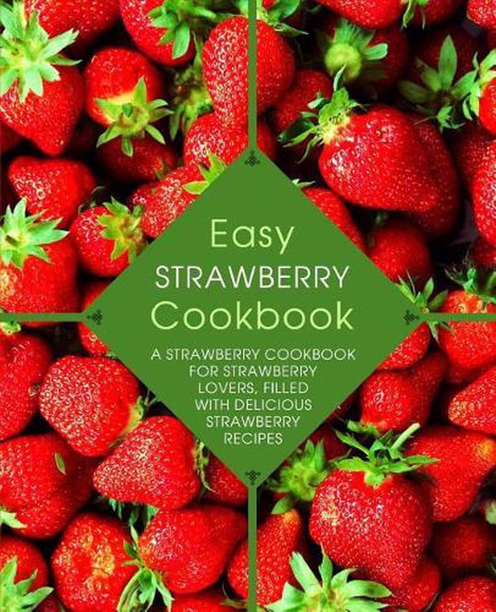 Easy Strawberry Cookbook: A Strawberry Cookbook for Strawberry Lovers, Filled wi