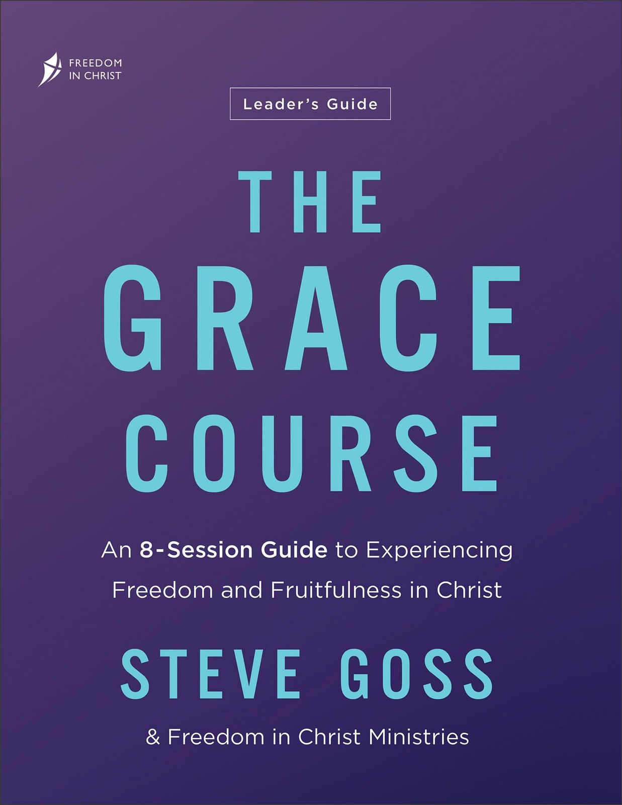The Grace Course Leader’s Guide: An 8-Session Guide to Experiencing Freedom …