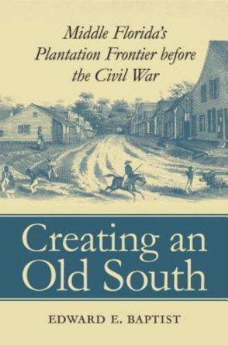 Creating an Old South: Middle Florida’s Plantation Frontier before the Civil War