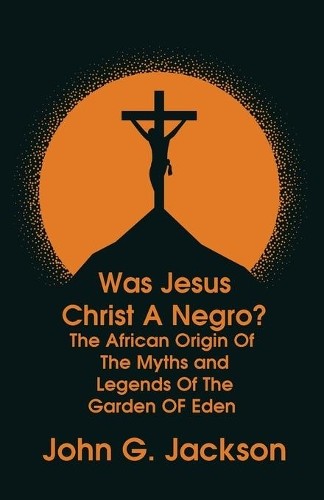 Was Jesus Christ a Negro? and The African Origin of the Myths & Lege (Paperback)