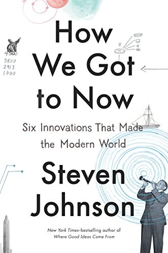 How We Got to Now: Six Innovations That Made the Modern World by Johnson, Steve