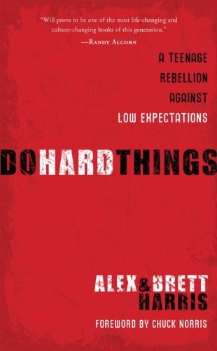 DO HARD THINGS: A TEENAGE REBELLION AGAINST LOW By Alex Harris & Brett Harris
