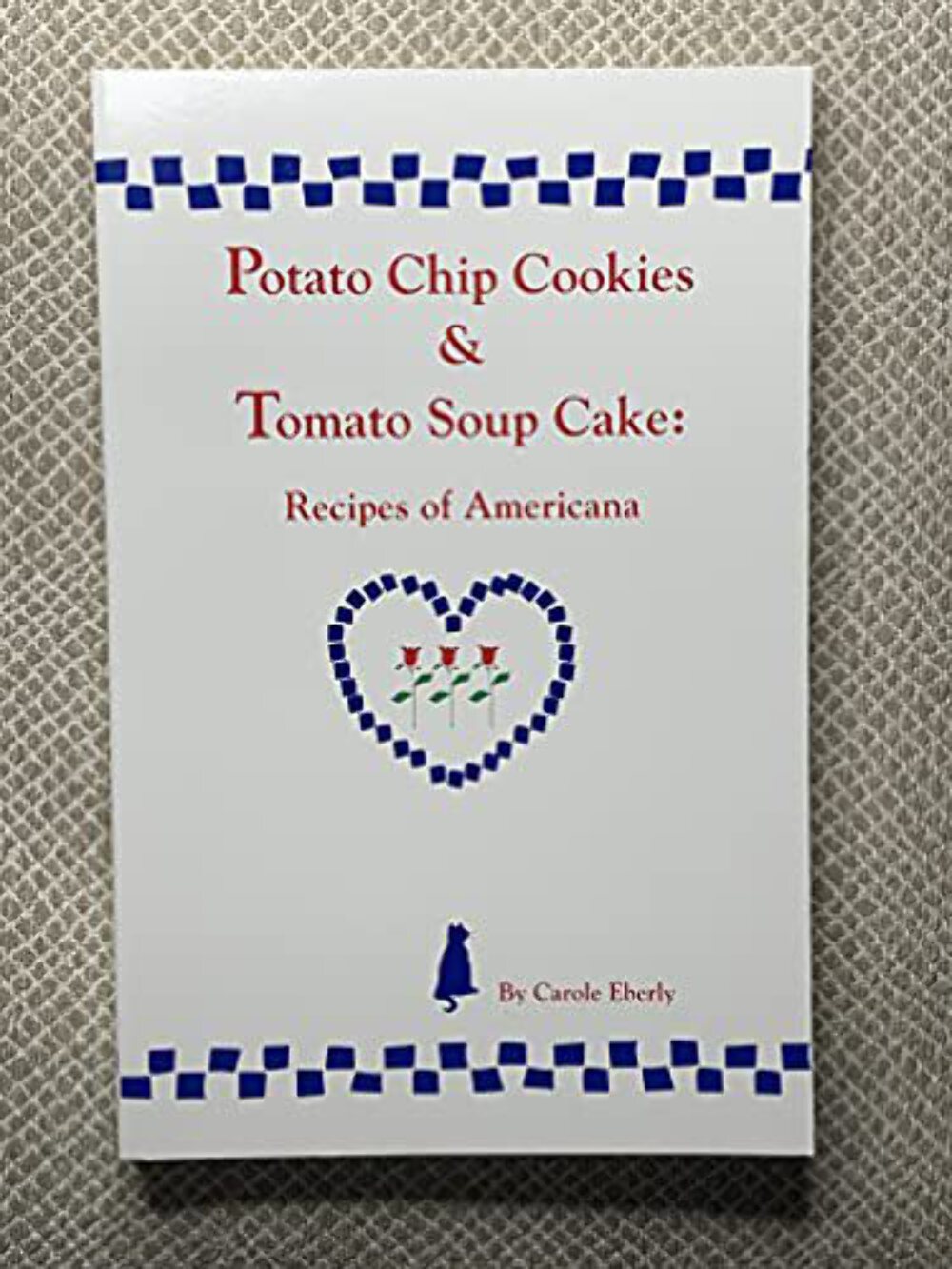 Potato Chip Cookies and Tomato Soup Cake: Recipes of Americana by Carole Eberly