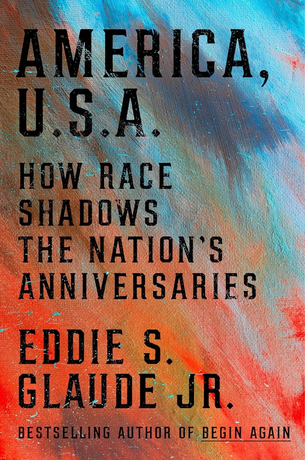 America, U.S.A.: How Race Shadows the Nation’s Anniversaries by Eddie S. Glaude,