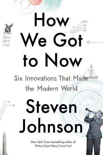 How We Got to Now: Six Innovations That Made the Modern World by Johnson, Steven