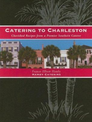 Catering to Charleston: Cherished Recipes from a Premier Southern Caterer
