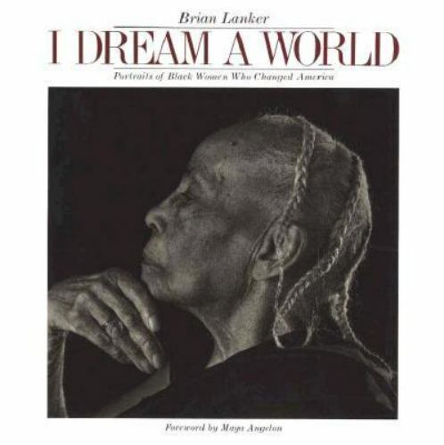 I Dream a World: Portraits of Black Women Who Changed America by Lanker, Brian