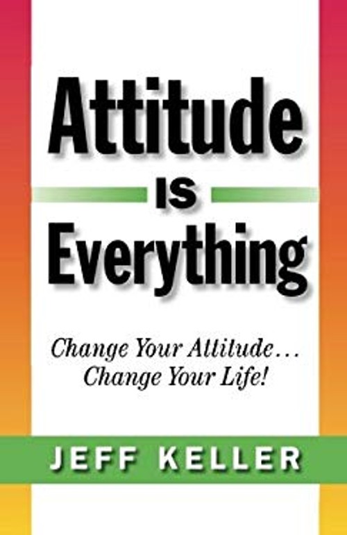 Attitude Is Everything: Change Your Attitude… Change Your Life!