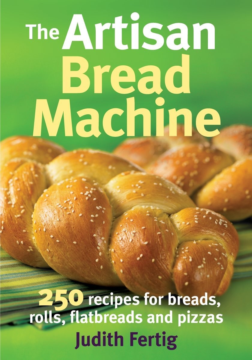 The Artisan Bread Machine: 250 Recipes for Breads, Rolls, Flatbreads and Piz…