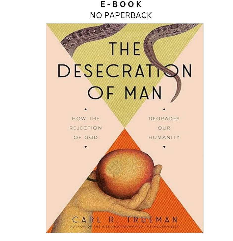 The Desecration of Man: How the Rejection of God Degrades Ou, Carl Trueman 2026