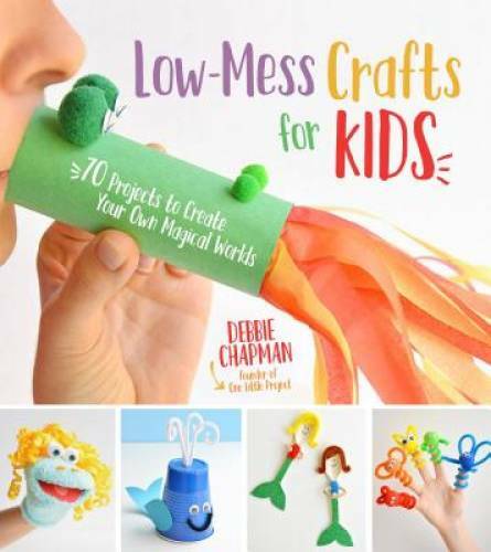Low-Mess Crafts for Kids: 72 Projects to Create Your Own Magical Worlds – GOOD