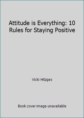 Attitude is Everything: 10 Rules for Staying Positive by Vicki Hitzges