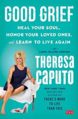 Good Grief: Heal Your Soul, Honor Your Loved Ones, and Learn to Liv – GOOD
