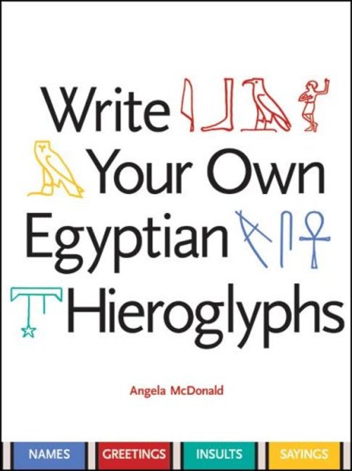 Write Your Own Egyptian Hieroglyphs : Names, Greetings, Insults,