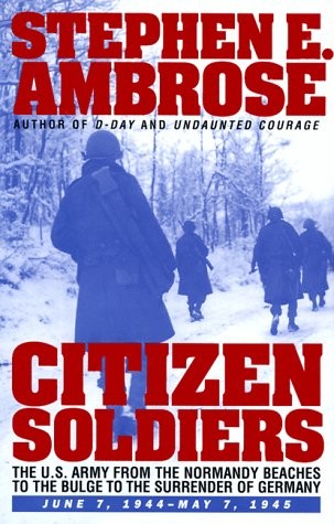 CITIZEN SOLDIERS : The U.S. Army from the Normandy Beaches to the Bulge to the