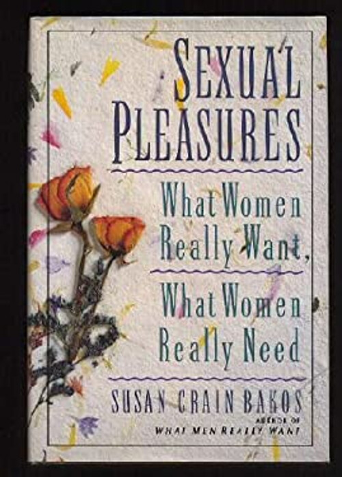 Sexual Pleasures : What Women Really Want, What Women Really Need