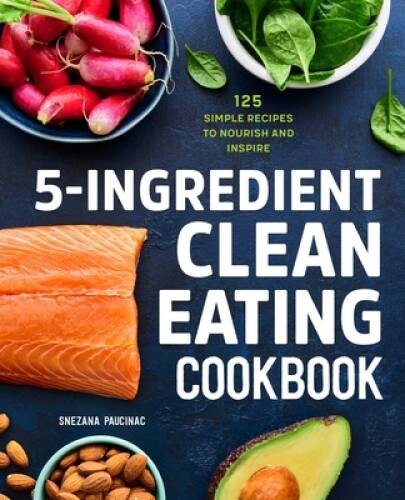 5-Ingredient Clean Eating Cookbook: 125 Simple Recipes to Nourish – VERY GOOD