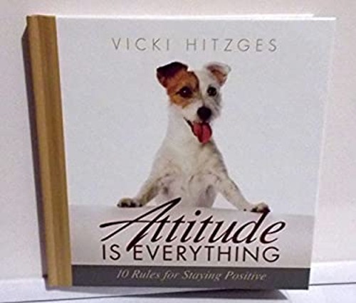 Attitude is Everything: 10 Rules for Staying Positive Vicki Hitzg