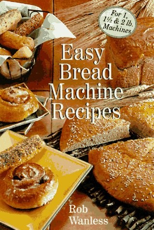 Easy Bread Machine Recipes: For 1, 1/2 & 2 Lb. Machines